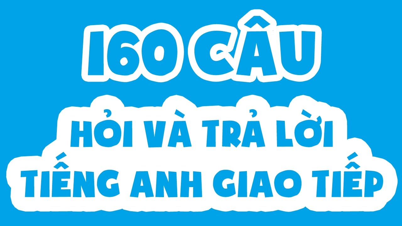   160 câu hỏi và trả lời thông dụng trong tiếng anh giao tiếp